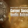 Which Planet Is Responsible for Career Success in Vedic Astrology